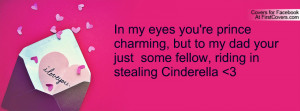 ... , but to my dad your just some fellow, riding in stealing Cinderella