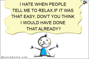 hate when people tell me to relax. If it was that easy, don't you ...