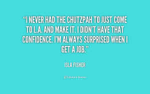 never had the chutzpah to just come to L.A. and make it. I didn't ...