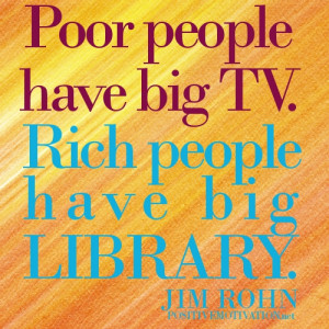 Poor-people-have-big-TV.-Rich-people-have-big-library.Jim-Rohn-Quotes ...