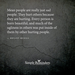 Mean people are really just sad people. They hurt others because they ...