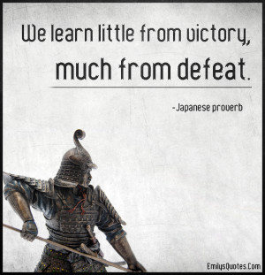 We learn little from victory, much from defeat.”