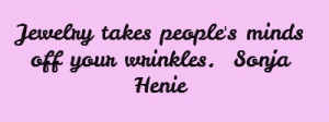 Jewelry takes people's minds off your wrinkles. Sonja Henie...