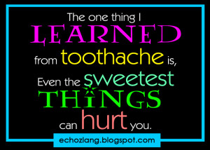 The one thing i learned from toothache is, even the sweetest things ...