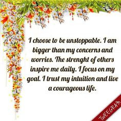 choose to be unstoppable, i am bigger tha my concerns and worries ...