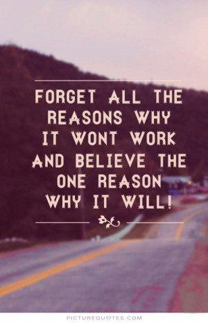 Forget all the reasons it won't work, and believe the one reason why ...