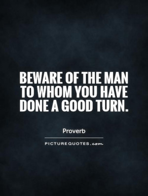 Beware of the man to whom you have done a good turn. Picture Quote #1