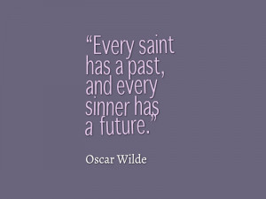 Every saint has a past, and every sinner has a future