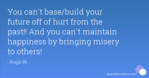 You can't base/build your future off of hurt from the past!! And you ...