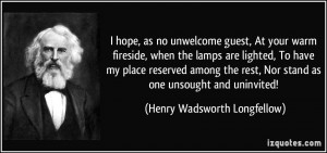 ... Nor stand as one unsought and uninvited! - Henry Wadsworth Longfellow