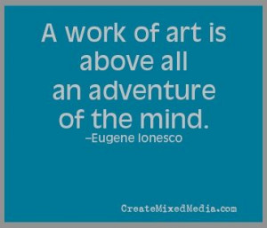 work of art is above all an adventure of the mind. -Eugene Ionesco