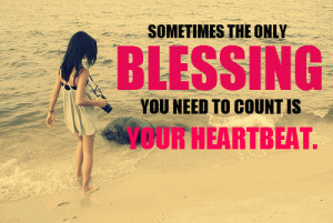 Sometimes the only blessing you need to count is your heartbeat.