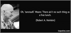 ... Means 'There ain't no such thing as a free lunch. - Robert A. Heinlein
