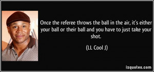 Once the referee throws the ball in the air, it's either your ball or ...