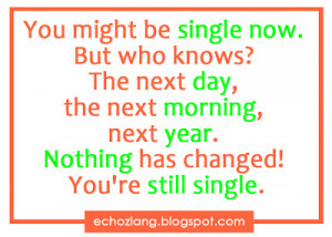 You might be single now. But who knows? The next day, the next morning ...