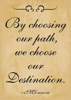 By choosing our path, we choose our destination. ~Pres. Monson