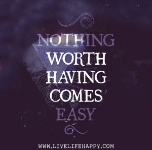 Nothing worth having comes easy.