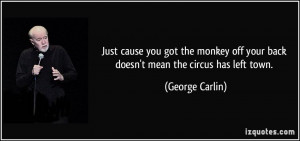 Just cause you got the monkey off your back doesn't mean the circus ...