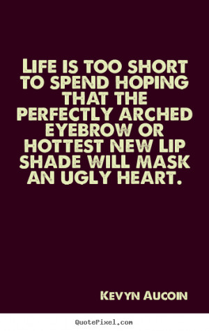 to spend hoping that the perfectly arched eyebrow or life quotes