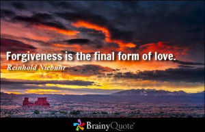 Forgiveness is the final form of love. - Reinhold Niebuhr