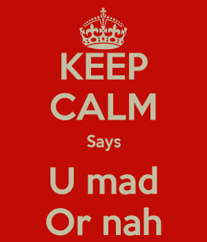 KEEP CALM Says U mad Or nah