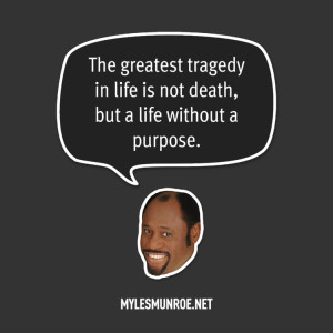 ... in life is not death, but a life without a purpose.” Myles Munroe