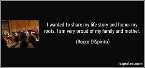 ... my roots. I am very proud of my family and mother. - Rocco DiSpirito