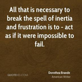 Dorothea Brande - All that is necessary to break the spell of inertia ...
