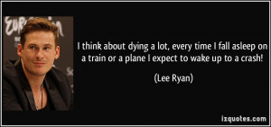 ... on a train or a plane I expect to wake up to a crash! - Lee Ryan