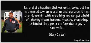 that you get a rookie, put him in the middle, wrap your arms and legs ...