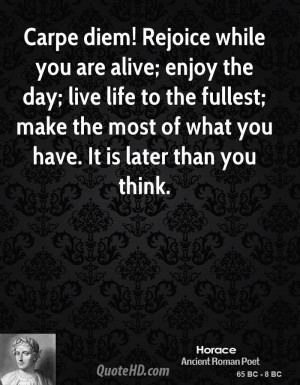 Carpe diem! Rejoice while you are alive; enjoy the day; live life to ...