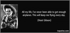 ... enough airplanes. This will keep me flying every day. - Hoot Gibson
