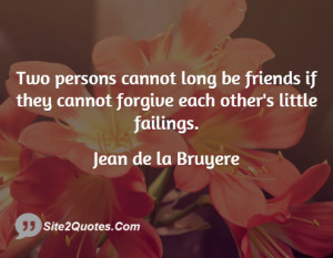 Two persons cannot long be friends if they cannot forgive each other's ...