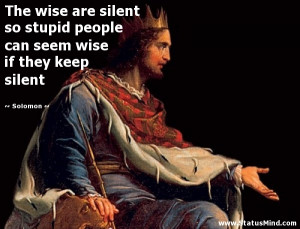The wise are silent so stupid people can seem wise if they keep silent