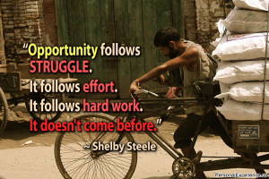 Opportunity follows struggle. It follows effort. It follows hard work ...