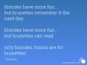 more fun... but brunettes remember it the next day blondes have more ...