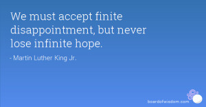 We must accept finite disappointment, but never lose infinite hope.