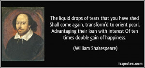 of tears that you have shed Shall come again, transform'd to orient ...