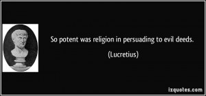 So potent was religion in persuading to evil deeds Lucretius