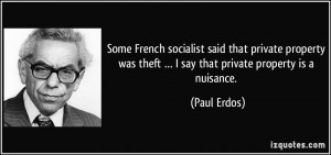 ... was theft … I say that private property is a nuisance. - Paul Erdos