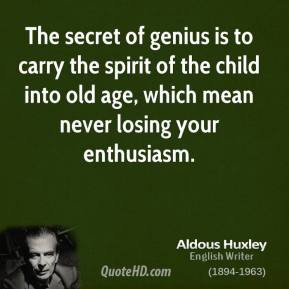 The secret of genius is to carry the spirit of the child into old age ...