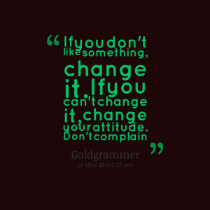Quotes Picture: if you don't like something, change it if you can't ...