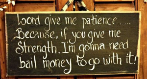Funny Wood sign/ Lord give me patience ....because if you give me ...