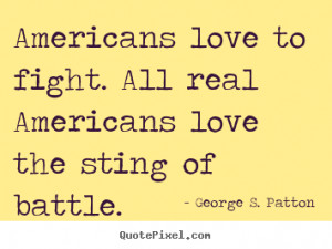 Americans love to fight. All real Americans love the sting of battle ...