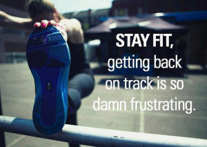 Stay fit. Gettig back on track is so damn frustrating.