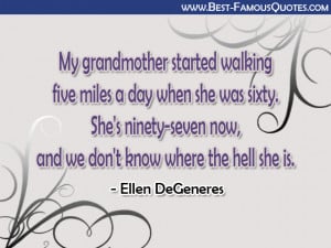 Funny Quotes - My grandmother started walking five miles a day when ...