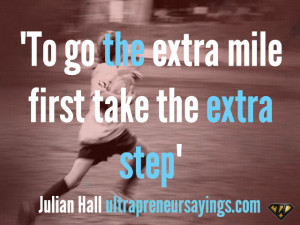 To go the extra mile first take the extra step”