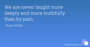 We are never taught more deeply and more truthfully than by pain.