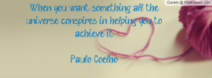 When you want something, all the universe conspires in helping you to ...