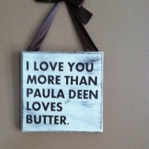 love you more than Paula Deen loves butter...